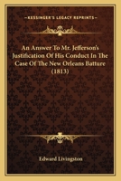 An answer to Mr. Jefferson's justification of his conduct in the case of the New Orleans batture. 1240052219 Book Cover