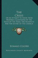 The Crisis: Or An Attempt To Show From Prophecy, Illustrated By The Signs Of The Times, The Prospects And The Duties Of The Church Of Christ 1165113503 Book Cover