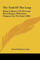 The Trail Of The Loup: Being A History Of The Loup River Region, With Some Chapters On The State 1161949135 Book Cover