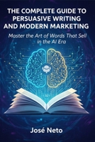 THE COMPLETE GUIDE TO PERSUASIVE WRITING AND MODERN MARKETING: Master the Art of Words That Sell in the AI Era (Digital Marketing) B0GPPYHLXG Book Cover