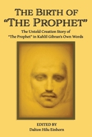 The Birth of The Prophet: The Creation of The Prophet in Kahlil Gibran's Own Words B0BTKKDN4N Book Cover