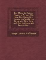 Der Mann Zu Seinen Finstern Zeiten, Wie Man Itzt Einen Bey Unsern Aufgeklarten Brauchte: Eine Rede Auf Den Heiligen Abt Bernardus... 124964674X Book Cover