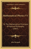 Mathematical Physics V1: Or The Mathematical Principles Of Natural Philosophy 1166617300 Book Cover