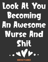 Monthly Planner Look At You Becoming An Awesome Nurse And Shit: Cute Planner For Nurses 12 Month Calendar Schedule Agenda Organizer 169732147X Book Cover