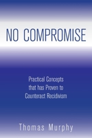 NO COMPROMISE: Practical Concepts that has Proven to Counteract Recidivism 1669814521 Book Cover