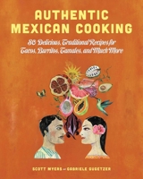 Authentic Mexican Cooking: 80 Delicious, Traditional Recipes for Tacos, Burritos, Tamales, and Much More 1628737581 Book Cover