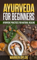 AYURVEDA FOR BEGINNERS: AYURVEDIC PRACTICES FOR NATURAL HEALING B085DLMC1K Book Cover