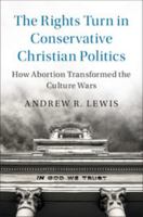 The Rights Turn in Conservative Christian Politics: How Abortion Transformed the Culture Wars 1108405606 Book Cover