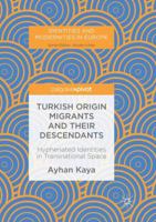 Turkish Origin Migrants and Their Descendants: Hyphenated Identities in Transnational Space 3319949942 Book Cover