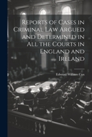 Reports of Cases in Criminal Law Argued and Determined in All the Courts in England and Ireland 102168807X Book Cover