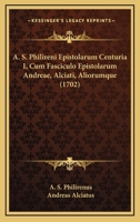 A. S. Philireni Epistolarum Centuria I, Cum Fasciculo Epistolarum Andreae, Alciati, Aliorumque (1702) 1166193152 Book Cover