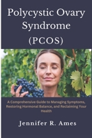 Polycystic Ovary Syndrome (PCOS): A Comprehensive Guide to Managing Symptoms, Restoring Hormonal Balance, and Reclaiming Your Health B0F2HN4ZSY Book Cover
