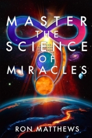 Master the Science of Miracles®: The Reliable, Repeatable, Step-By-Step System for Transforming Your Thoughts into Your Reality B0F4G5R9HV Book Cover