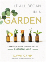 It All Began in a Garden: A Practical Guide to God’s Gift of Essential Oils 0736979581 Book Cover