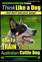 Australian Cattle Dog Training | Think Like Me ...But Don't Eat Your Poop!: Here's EXACTLY How to Train Your Australian Cattle Dog 1499132247 Book Cover