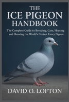 THE ICE PIGEON HANDBOOK: The Complete Guide to Breeding, Care, Housing, and Showing the World’s Coolest Fancy Pigeon B0FNMYH969 Book Cover