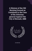 A history of the Old burying ground as contained in the case of the attorney-general against the city of Newark, 1888 1359513515 Book Cover