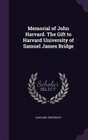 Memorial of John Harvard. the Gift to Harvard University of Samuel James Bridge 0526460504 Book Cover