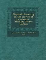 Physical Chemistry in the Service of the Sciences - Primary Source Edition 1295403501 Book Cover