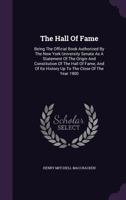 The Hall of Fame: Being the Official Book Authorized by the New York University Senate As a Statement of the Origin and Constitution of the Hall of ... Its History Up to the Close of the Year 1900 1019041889 Book Cover