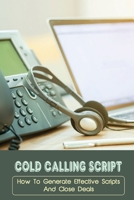 Cold Calling Script: How To Generate Effective Scripts And Close Deals: Cold Calling Techniques B09BY84VQ7 Book Cover