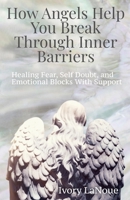 How Angels Help You Break Through Inner Barriers: Healing Fear, Self Doubt, and Emotional Blocks With Support B0GGQMGFRR Book Cover