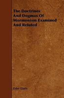 The Doctrines and Dogmas of Mormonism Examined and Refuted 1443789542 Book Cover