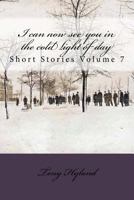 I can now see you in the cold light of day: Short Stories Volume 7 1986196518 Book Cover