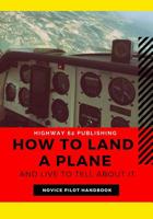 How to Land a Plane and Live to Tell about It: Funny Aviator Prop Gag Gift Pilot Book; Lined Note Pages 1090647476 Book Cover