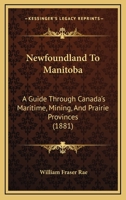 Newfoundland To Manitoba: A Guide Through Canada's Maritime, Mining, And Prairie Provinces 1241421544 Book Cover