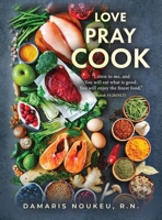 Love Pray Cook: Eat what is good and your soul will delight in the richest nutrient. Isaiah 55:2b 1960142747 Book Cover