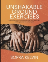 Unshakable Ground Exercises: Practical Activities For Bold Leadership, Lasting Strength, And The Power Of The Human Spirit B0FP8TZDTS Book Cover