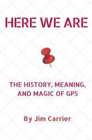 Here We Are: The History, Meaning, and Magic of GPS 1540354946 Book Cover