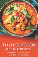 Thai Cookbook Made to Perfection: 27 Delicious Thai Food Recipes - Cook Thai Food like a Thai 1090186436 Book Cover