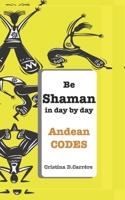 Be Shaman in day by day: ANDEAN CODES B085R72KG1 Book Cover
