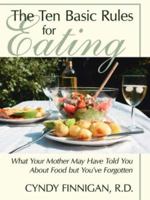 The Ten Basic Rules for Eating: What Your Mother May Have Told You About Food but You've Forgotten 1425936733 Book Cover