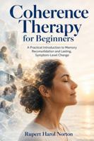Coherence Therapy for Beginners: A Practical Introduction to Memory Reconsolidation and Lasting, Symptom-Level Change B0H9SWKN4M Book Cover