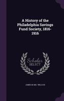 A History Of The Philadelphia Savings Fund Society: 1816-1916 1019295619 Book Cover