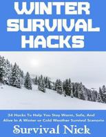 Winter Survival Hacks: 34 Hacks To Help You Stay Warm, Safe, and Alive In A Winter or Cold Weather Survival Scenario 1981166092 Book Cover