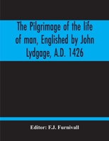 The Pilgrimage of the Life of man, Englisht by John Lydgate, A.D. 1426, From the French of Guillaume de Deguileville, A.D. 1330, 1355. The Text ed. by ... Glossary and Indexes by Katharine B. Locock 116400798X Book Cover