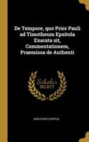 De Tempore, quo Prior Pauli ad Timotheum Epsitola Exarata sit, Commentationem, Praemissa de Authenti 0526137045 Book Cover