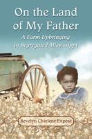 On the Land of My Father: A Farm Upbringing in Segregated Mississippi 0786478500 Book Cover