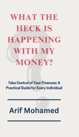 What The Heck Is Happening With My Money: Take Control of Your Finances: A Practical Guide for Every Individual B0DRXVLS76 Book Cover