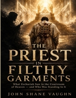 The Priest In Filthy Garments: What Zechariah Saw In The Courtroom of Heaven and Who Was Standing In It B0HF1T2S6X Book Cover