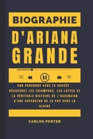 Biographie d'Ariana Grande: Son parcours vers le succès – Découvrez les triomphes, les luttes et la véritable histoire de l'ascension d'une superstar de la pop vers la gloire (French Edition) B0FK3NHBYF Book Cover