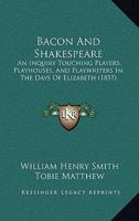 Bacon And Shakespeare: An Inquiry Touching Players, Playhouses, And Playwriters In The Days Of Elizabeth 1164583603 Book Cover