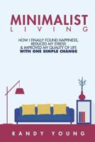 Minimalist Living: How I Finally Found Happiness, Reduced My Stress & Improved My Quality of Life With ONE Simple Change 1719354146 Book Cover