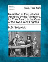 Refutation of the Reasons Assigned by the Arbitrators, for Their Award in the Case of the Two Greek Frigates 1241456801 Book Cover