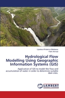 Hydrological Flow Modelling Using Geographic Information Systems (GIS): Application of GIS to model the flow and accumulation of water in order to determine suitable dam sites. 3659110787 Book Cover