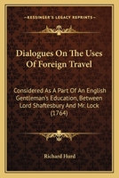 Dialogues On The Uses Of Foreign Travel: Considered As A Part Of An English Gentleman's Education, Between Lord Shaftesbury And Mr. Lock 117074088X Book Cover